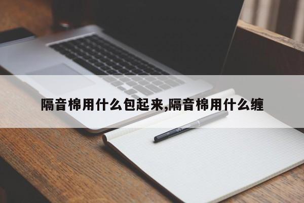 隔音棉用什么包起来,隔音棉用什么缠