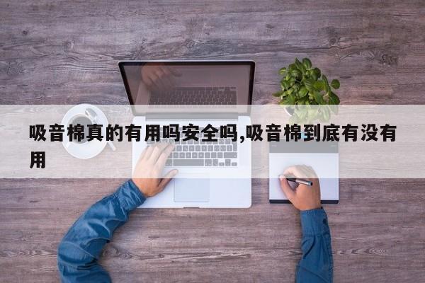 吸音棉真的有用吗安全吗,吸音棉到底有没有用