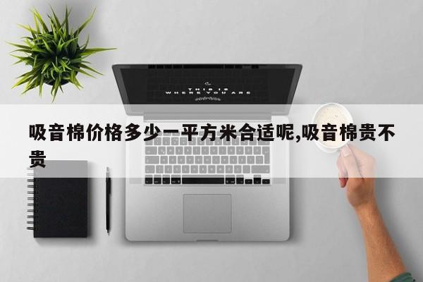 吸音棉价格多少一平方米合适呢,吸音棉贵不贵