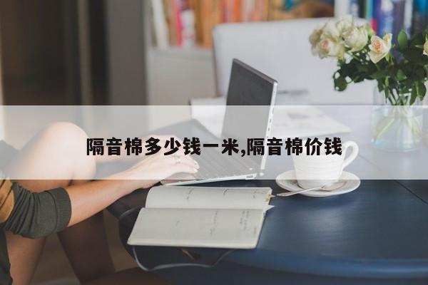 隔音棉多少钱一米,隔音棉价钱