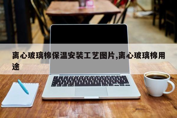 离心玻璃棉保温安装工艺图片,离心玻璃棉用途
