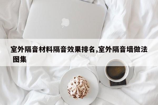 室外隔音材料隔音效果排名,室外隔音墙做法 图集