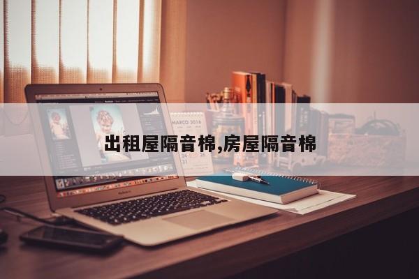 出租屋隔音棉,房屋隔音棉