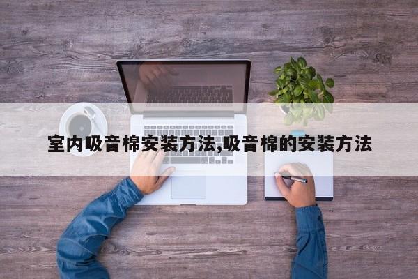 室内吸音棉安装方法,吸音棉的安装方法