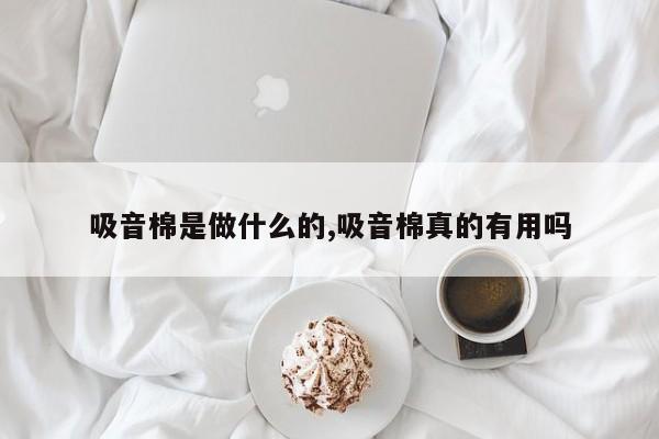 吸音棉是做什么的,吸音棉真的有用吗
